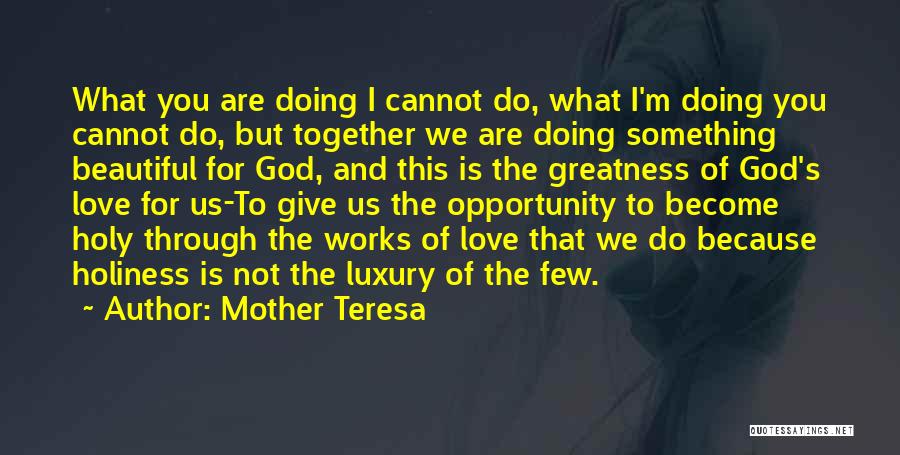 Mother Teresa Quotes: What You Are Doing I Cannot Do, What I'm Doing You Cannot Do, But Together We Are Doing Something Beautiful