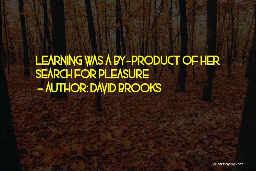 David Brooks Quotes: Learning Was A By-product Of Her Search For Pleasure