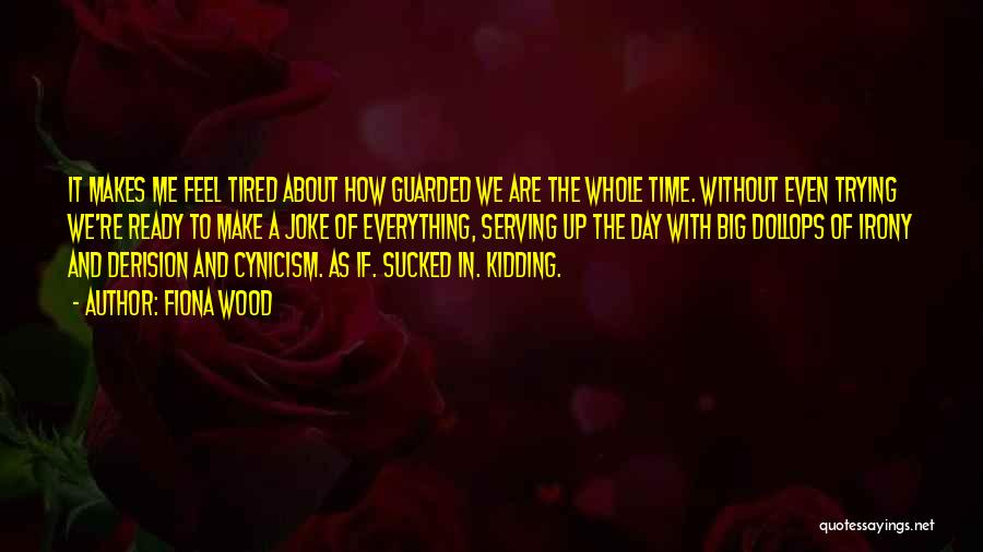 Fiona Wood Quotes: It Makes Me Feel Tired About How Guarded We Are The Whole Time. Without Even Trying We're Ready To Make