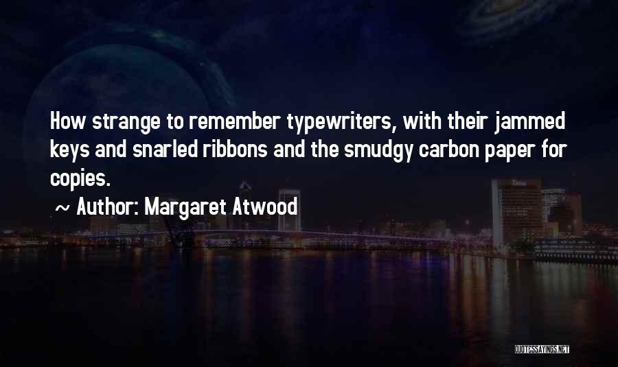 Margaret Atwood Quotes: How Strange To Remember Typewriters, With Their Jammed Keys And Snarled Ribbons And The Smudgy Carbon Paper For Copies.