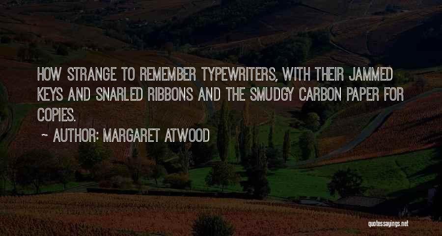 Margaret Atwood Quotes: How Strange To Remember Typewriters, With Their Jammed Keys And Snarled Ribbons And The Smudgy Carbon Paper For Copies.