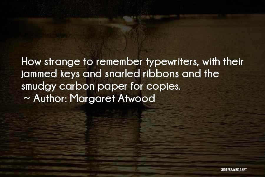 Margaret Atwood Quotes: How Strange To Remember Typewriters, With Their Jammed Keys And Snarled Ribbons And The Smudgy Carbon Paper For Copies.