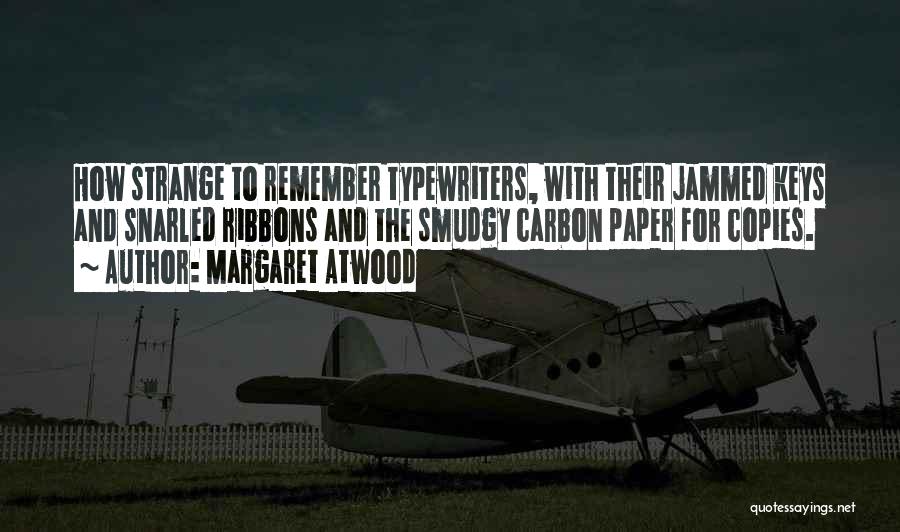 Margaret Atwood Quotes: How Strange To Remember Typewriters, With Their Jammed Keys And Snarled Ribbons And The Smudgy Carbon Paper For Copies.