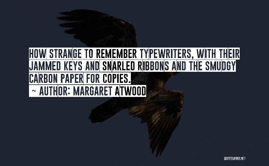 Margaret Atwood Quotes: How Strange To Remember Typewriters, With Their Jammed Keys And Snarled Ribbons And The Smudgy Carbon Paper For Copies.