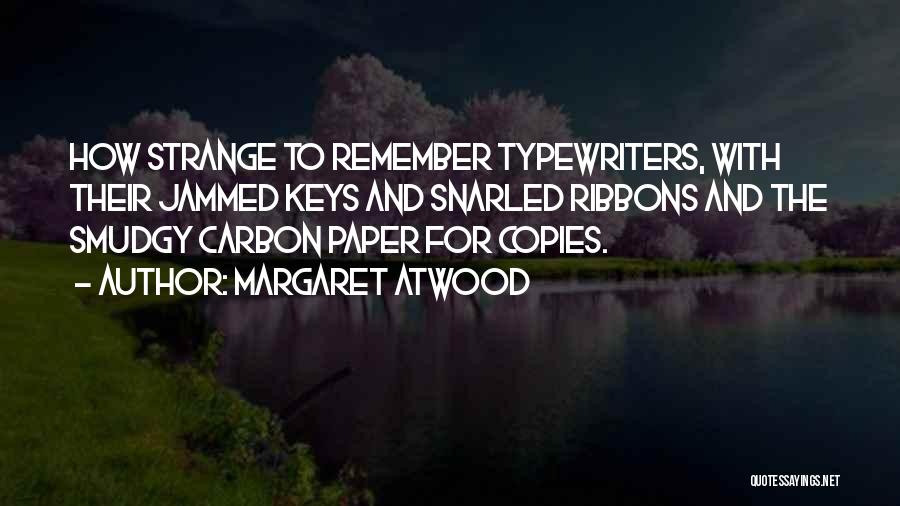 Margaret Atwood Quotes: How Strange To Remember Typewriters, With Their Jammed Keys And Snarled Ribbons And The Smudgy Carbon Paper For Copies.