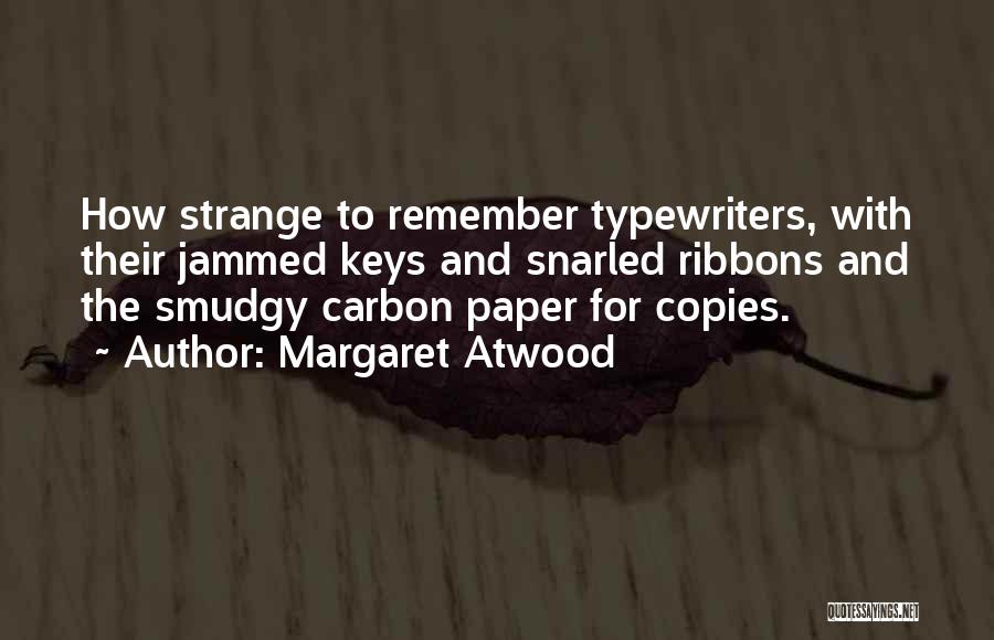 Margaret Atwood Quotes: How Strange To Remember Typewriters, With Their Jammed Keys And Snarled Ribbons And The Smudgy Carbon Paper For Copies.