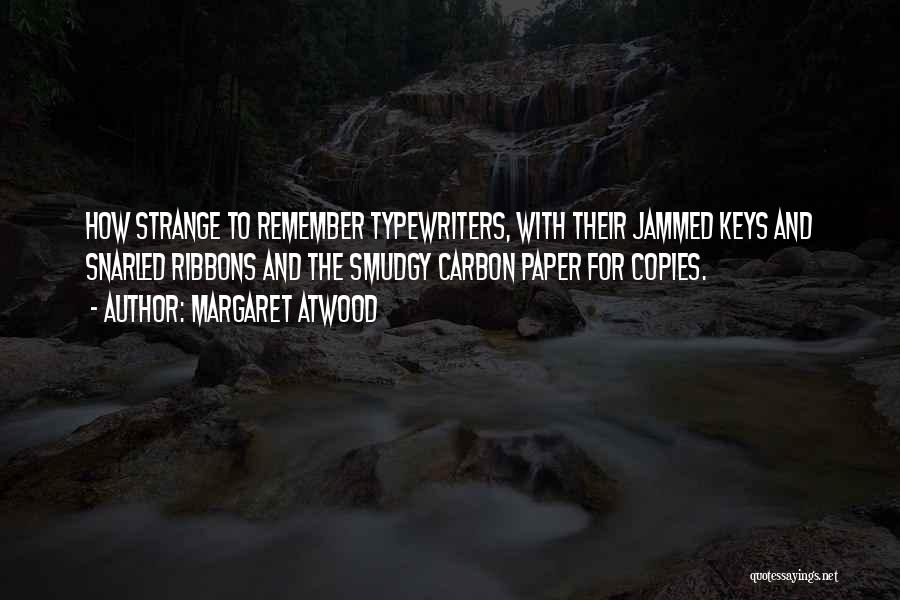 Margaret Atwood Quotes: How Strange To Remember Typewriters, With Their Jammed Keys And Snarled Ribbons And The Smudgy Carbon Paper For Copies.