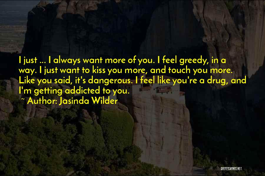 Jasinda Wilder Quotes: I Just ... I Always Want More Of You. I Feel Greedy, In A Way. I Just Want To Kiss