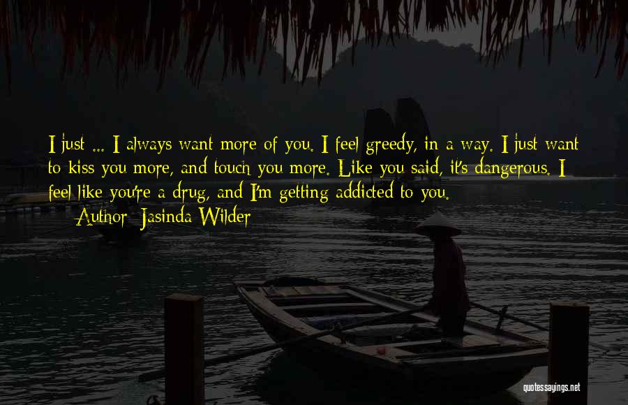 Jasinda Wilder Quotes: I Just ... I Always Want More Of You. I Feel Greedy, In A Way. I Just Want To Kiss