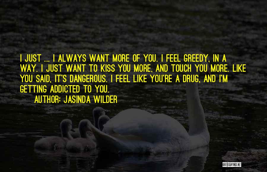 Jasinda Wilder Quotes: I Just ... I Always Want More Of You. I Feel Greedy, In A Way. I Just Want To Kiss