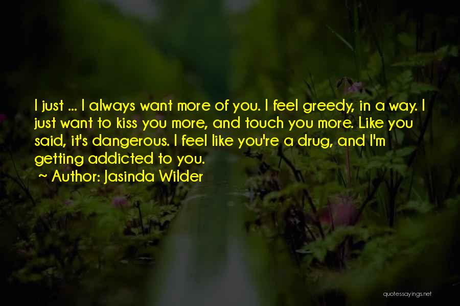 Jasinda Wilder Quotes: I Just ... I Always Want More Of You. I Feel Greedy, In A Way. I Just Want To Kiss