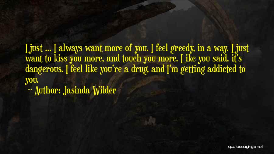 Jasinda Wilder Quotes: I Just ... I Always Want More Of You. I Feel Greedy, In A Way. I Just Want To Kiss