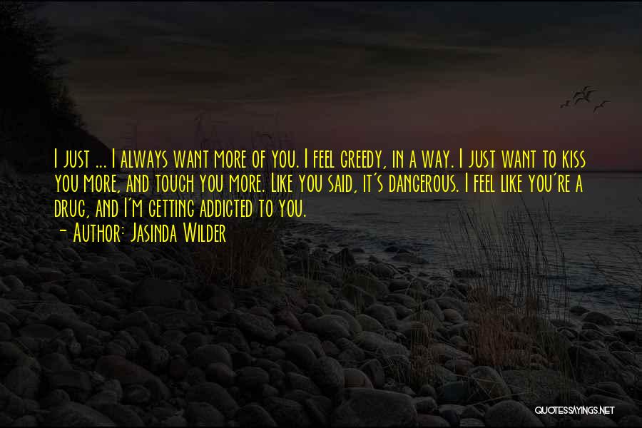 Jasinda Wilder Quotes: I Just ... I Always Want More Of You. I Feel Greedy, In A Way. I Just Want To Kiss