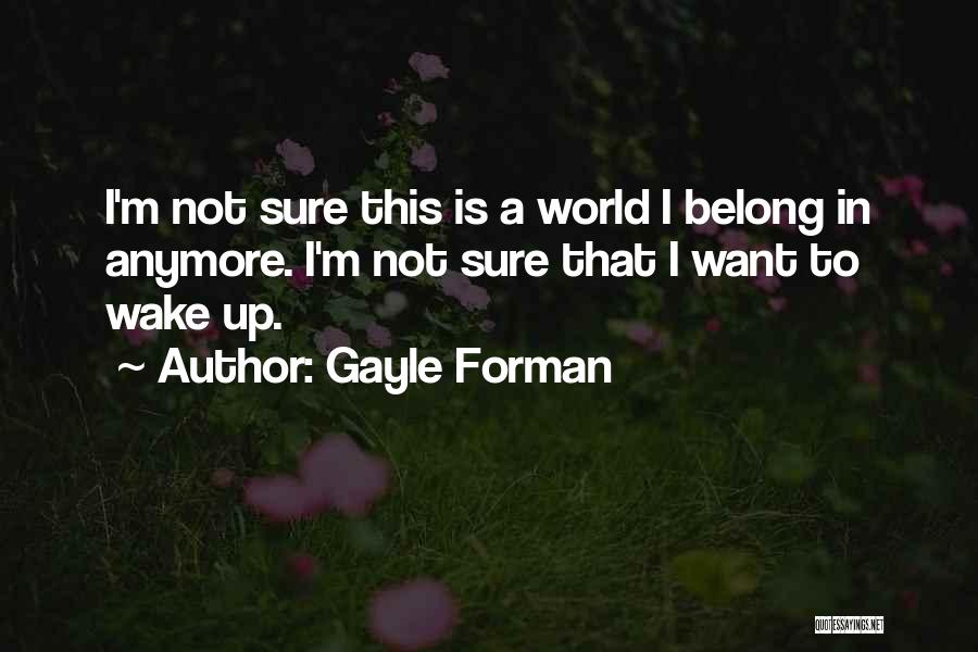 Gayle Forman Quotes: I'm Not Sure This Is A World I Belong In Anymore. I'm Not Sure That I Want To Wake Up.