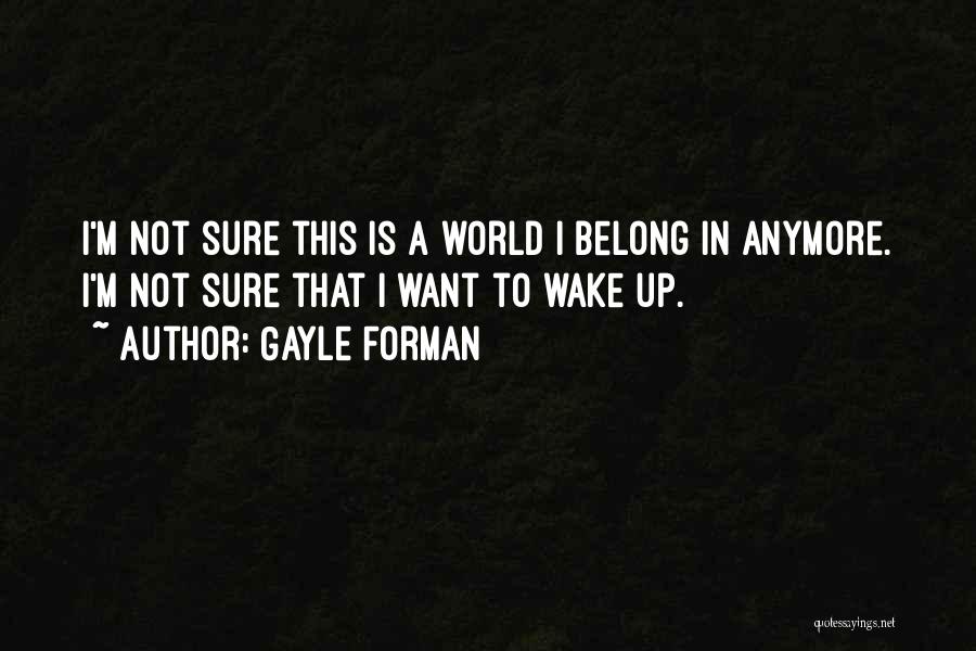 Gayle Forman Quotes: I'm Not Sure This Is A World I Belong In Anymore. I'm Not Sure That I Want To Wake Up.