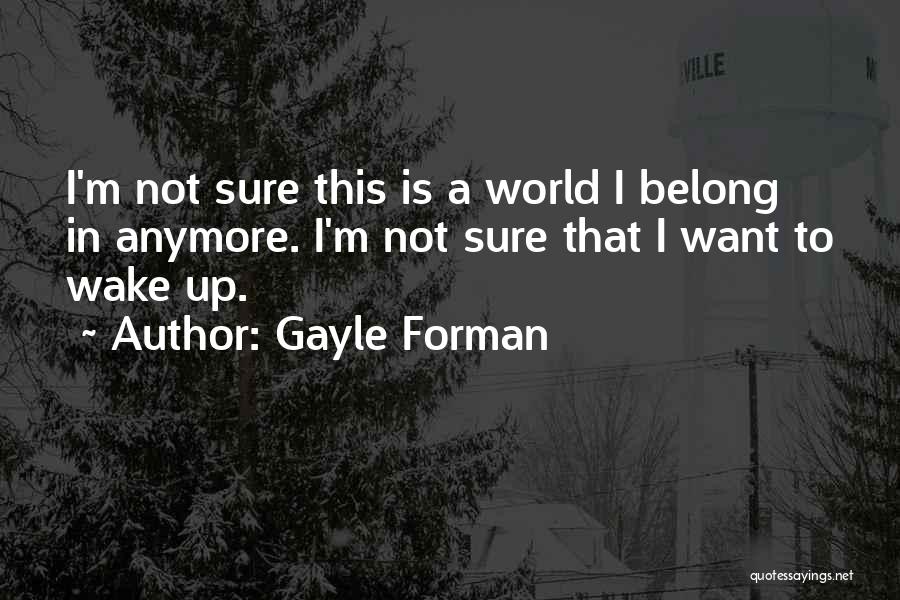 Gayle Forman Quotes: I'm Not Sure This Is A World I Belong In Anymore. I'm Not Sure That I Want To Wake Up.