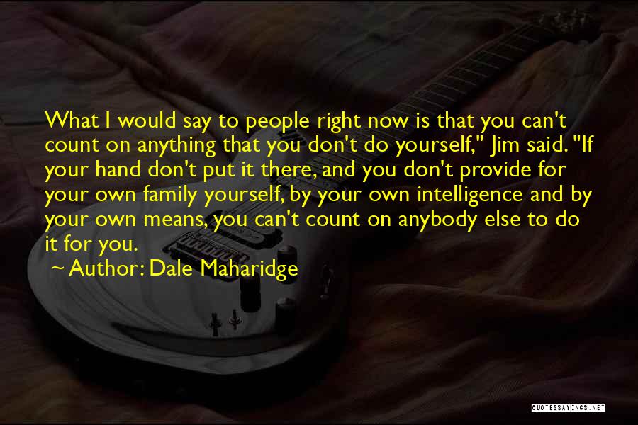 Dale Maharidge Quotes: What I Would Say To People Right Now Is That You Can't Count On Anything That You Don't Do Yourself,