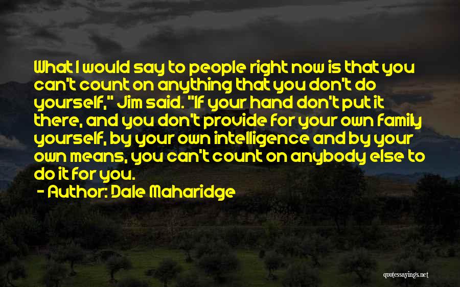 Dale Maharidge Quotes: What I Would Say To People Right Now Is That You Can't Count On Anything That You Don't Do Yourself,