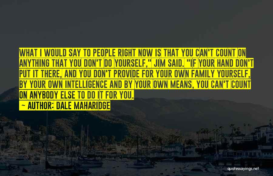 Dale Maharidge Quotes: What I Would Say To People Right Now Is That You Can't Count On Anything That You Don't Do Yourself,