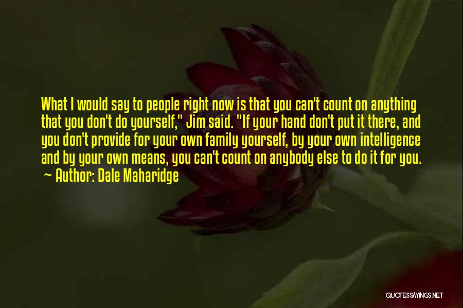 Dale Maharidge Quotes: What I Would Say To People Right Now Is That You Can't Count On Anything That You Don't Do Yourself,