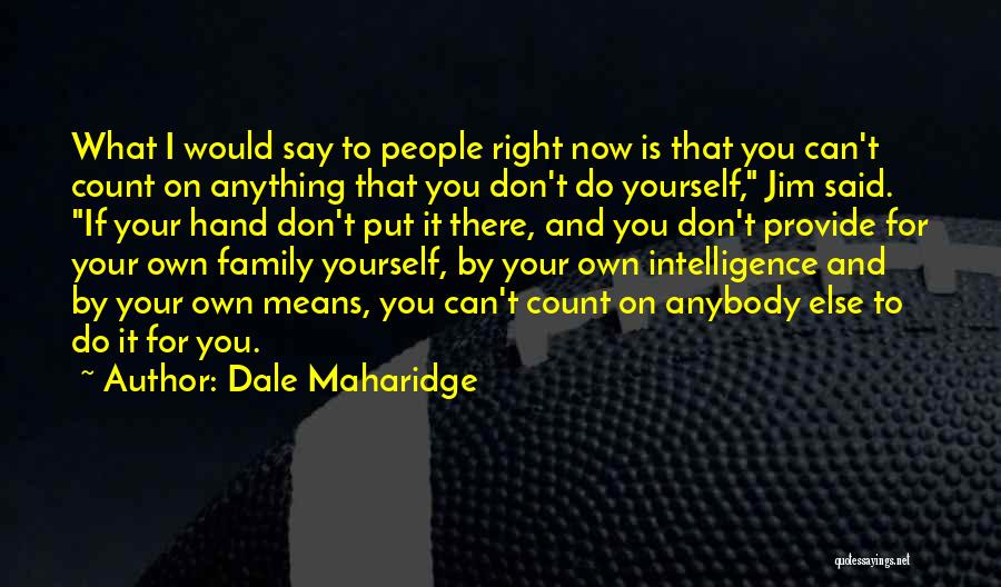 Dale Maharidge Quotes: What I Would Say To People Right Now Is That You Can't Count On Anything That You Don't Do Yourself,
