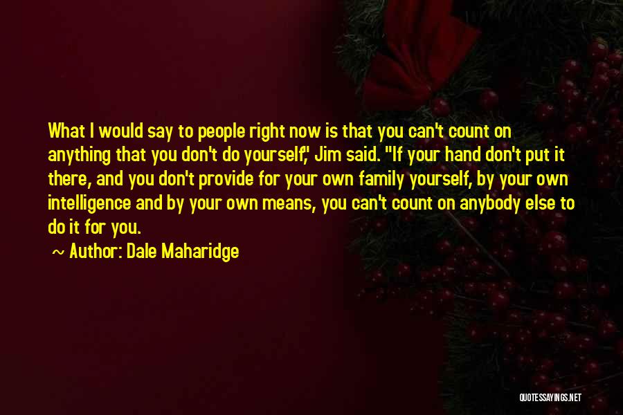 Dale Maharidge Quotes: What I Would Say To People Right Now Is That You Can't Count On Anything That You Don't Do Yourself,