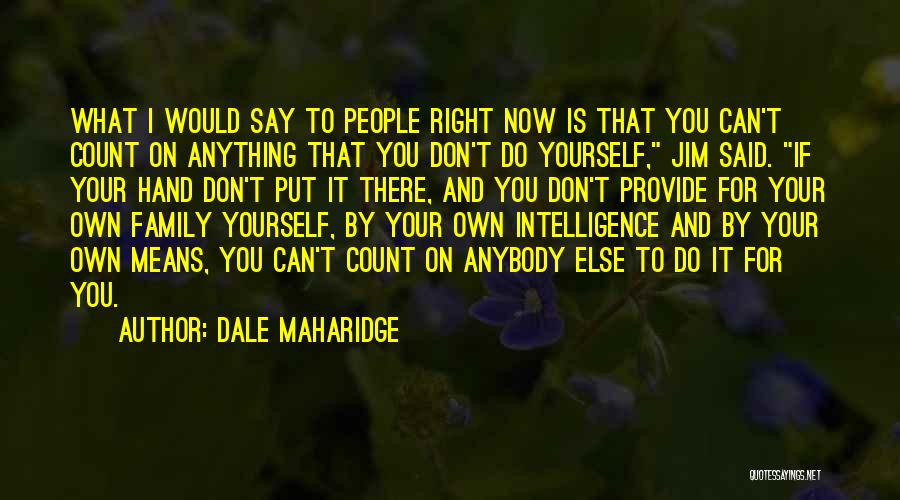 Dale Maharidge Quotes: What I Would Say To People Right Now Is That You Can't Count On Anything That You Don't Do Yourself,