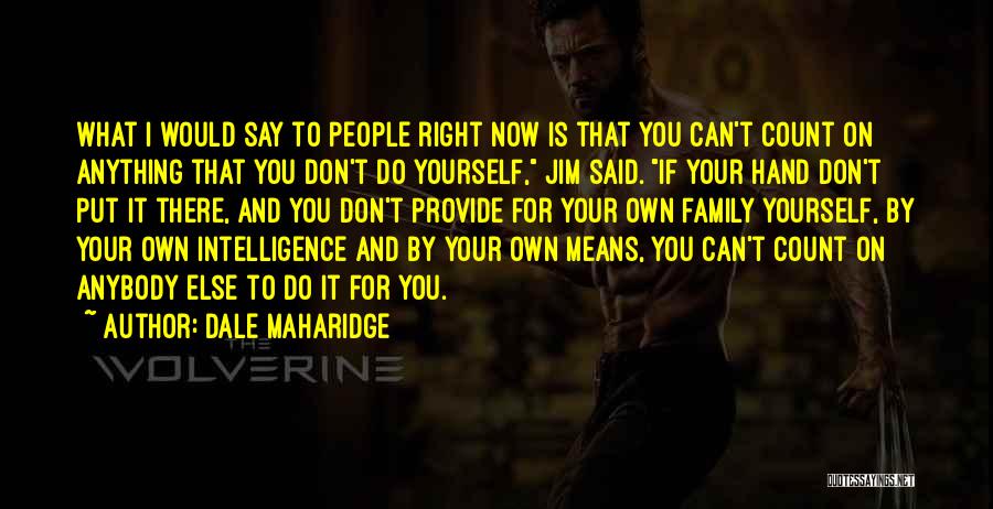 Dale Maharidge Quotes: What I Would Say To People Right Now Is That You Can't Count On Anything That You Don't Do Yourself,