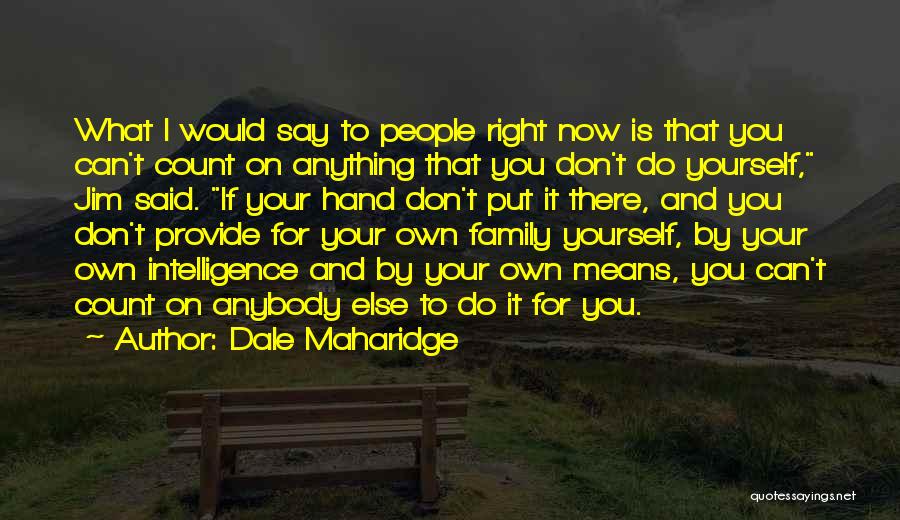 Dale Maharidge Quotes: What I Would Say To People Right Now Is That You Can't Count On Anything That You Don't Do Yourself,