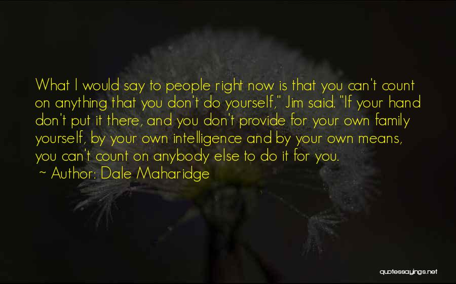 Dale Maharidge Quotes: What I Would Say To People Right Now Is That You Can't Count On Anything That You Don't Do Yourself,