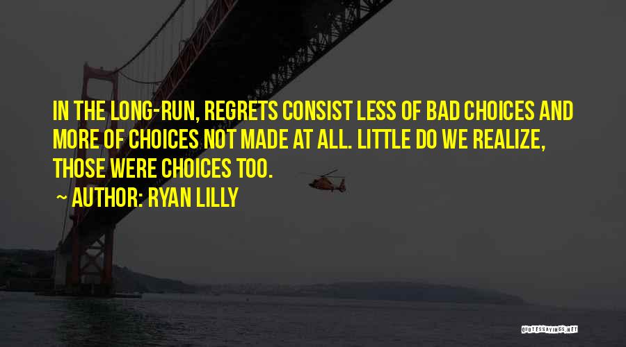 Ryan Lilly Quotes: In The Long-run, Regrets Consist Less Of Bad Choices And More Of Choices Not Made At All. Little Do We