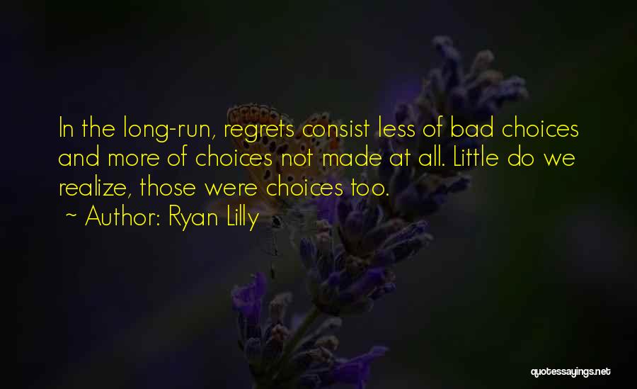 Ryan Lilly Quotes: In The Long-run, Regrets Consist Less Of Bad Choices And More Of Choices Not Made At All. Little Do We