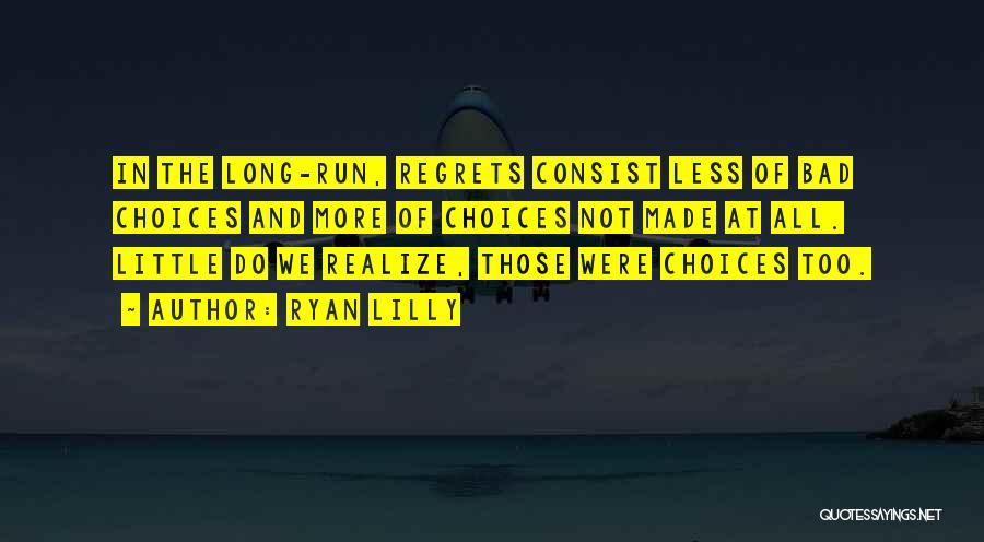 Ryan Lilly Quotes: In The Long-run, Regrets Consist Less Of Bad Choices And More Of Choices Not Made At All. Little Do We