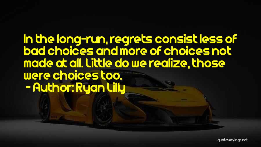 Ryan Lilly Quotes: In The Long-run, Regrets Consist Less Of Bad Choices And More Of Choices Not Made At All. Little Do We