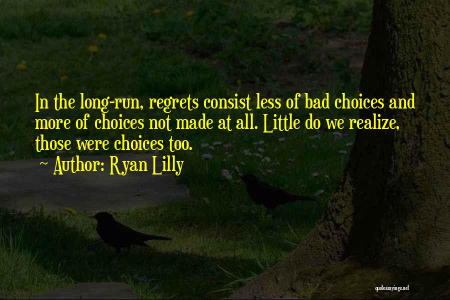 Ryan Lilly Quotes: In The Long-run, Regrets Consist Less Of Bad Choices And More Of Choices Not Made At All. Little Do We