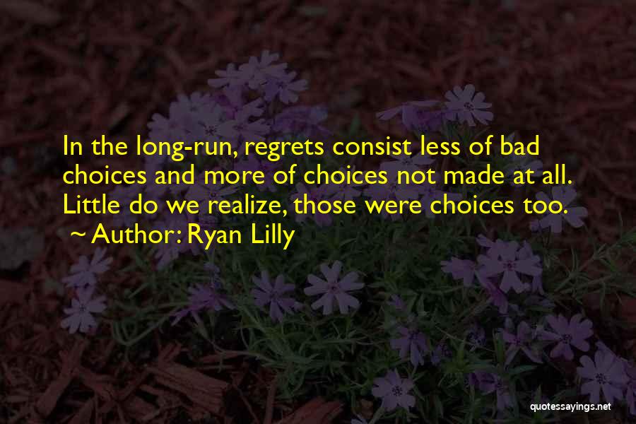 Ryan Lilly Quotes: In The Long-run, Regrets Consist Less Of Bad Choices And More Of Choices Not Made At All. Little Do We