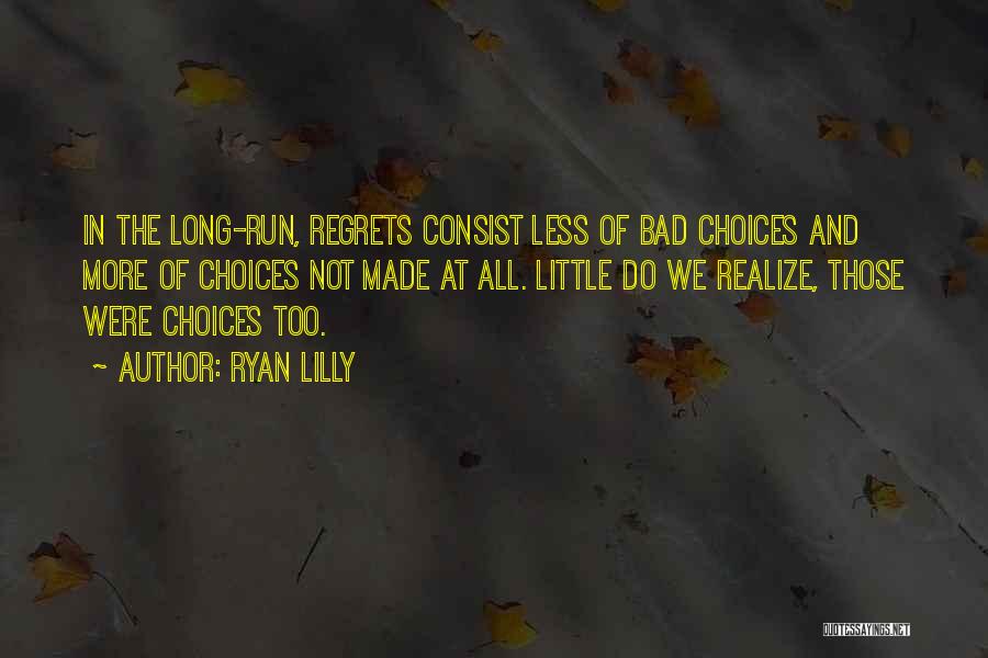 Ryan Lilly Quotes: In The Long-run, Regrets Consist Less Of Bad Choices And More Of Choices Not Made At All. Little Do We