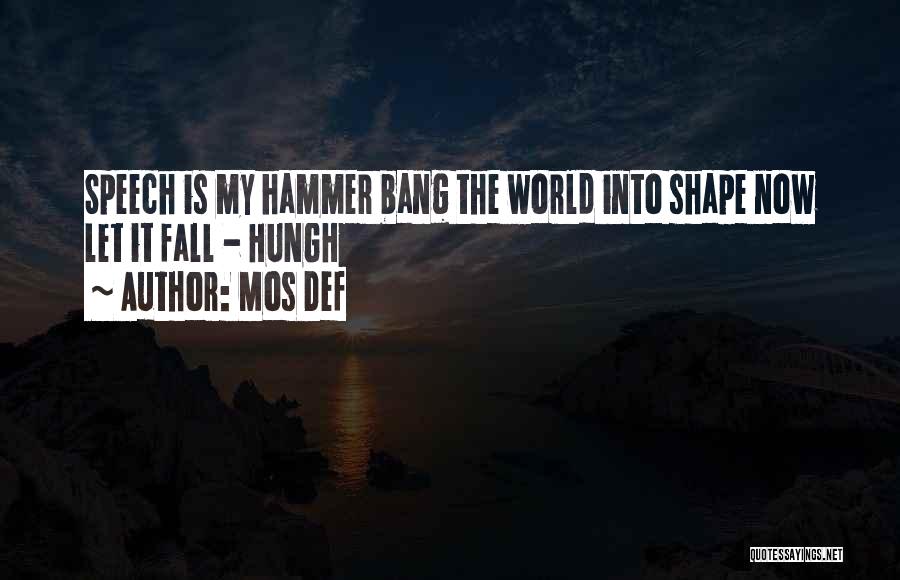 Mos Def Quotes: Speech Is My Hammer Bang The World Into Shape Now Let It Fall - Hungh