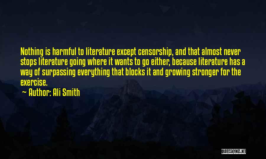 Ali Smith Quotes: Nothing Is Harmful To Literature Except Censorship, And That Almost Never Stops Literature Going Where It Wants To Go Either,