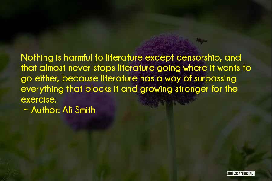 Ali Smith Quotes: Nothing Is Harmful To Literature Except Censorship, And That Almost Never Stops Literature Going Where It Wants To Go Either,