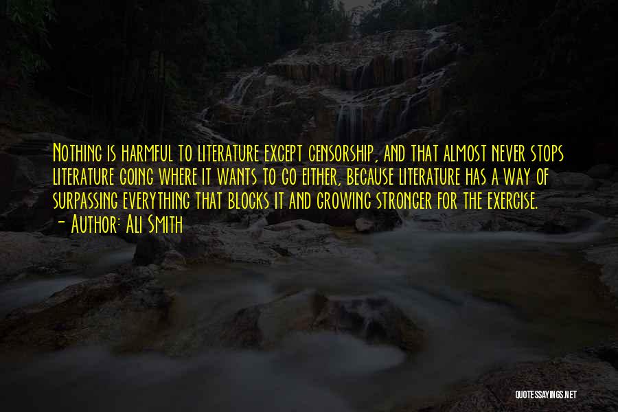 Ali Smith Quotes: Nothing Is Harmful To Literature Except Censorship, And That Almost Never Stops Literature Going Where It Wants To Go Either,