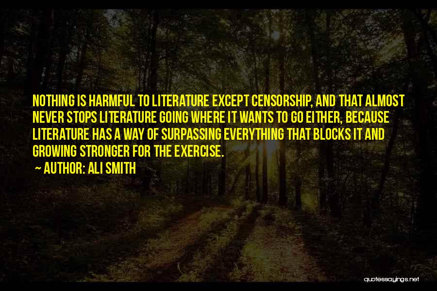 Ali Smith Quotes: Nothing Is Harmful To Literature Except Censorship, And That Almost Never Stops Literature Going Where It Wants To Go Either,