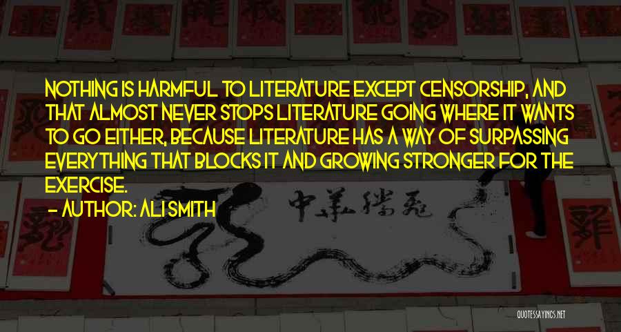 Ali Smith Quotes: Nothing Is Harmful To Literature Except Censorship, And That Almost Never Stops Literature Going Where It Wants To Go Either,