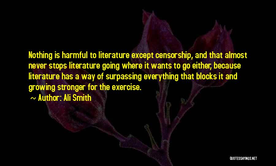 Ali Smith Quotes: Nothing Is Harmful To Literature Except Censorship, And That Almost Never Stops Literature Going Where It Wants To Go Either,