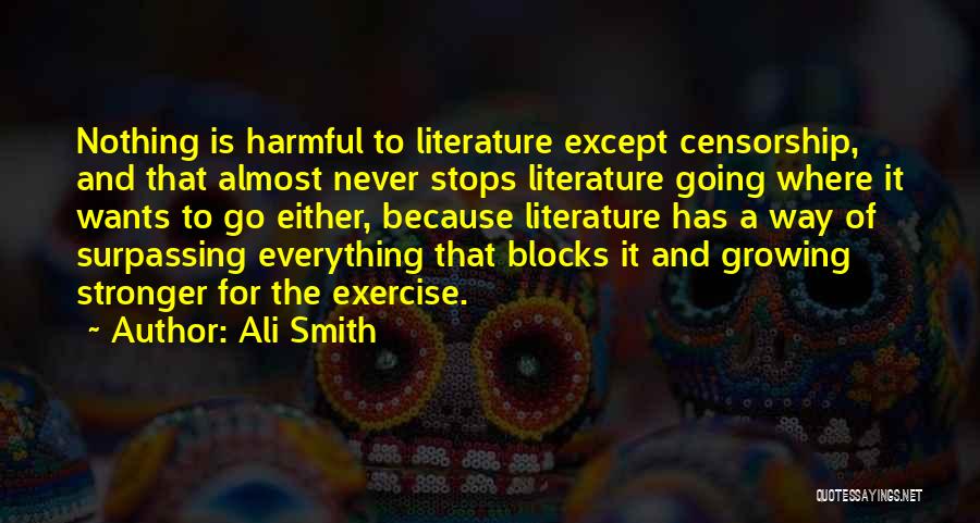 Ali Smith Quotes: Nothing Is Harmful To Literature Except Censorship, And That Almost Never Stops Literature Going Where It Wants To Go Either,