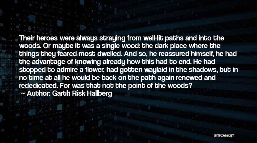 Garth Risk Hallberg Quotes: Their Heroes Were Always Straying From Well-lit Paths And Into The Woods. Or Maybe It Was A Single Wood: The