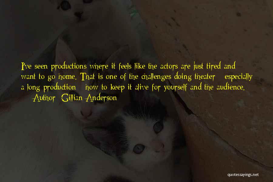 Gillian Anderson Quotes: I've Seen Productions Where It Feels Like The Actors Are Just Tired And Want To Go Home. That Is One