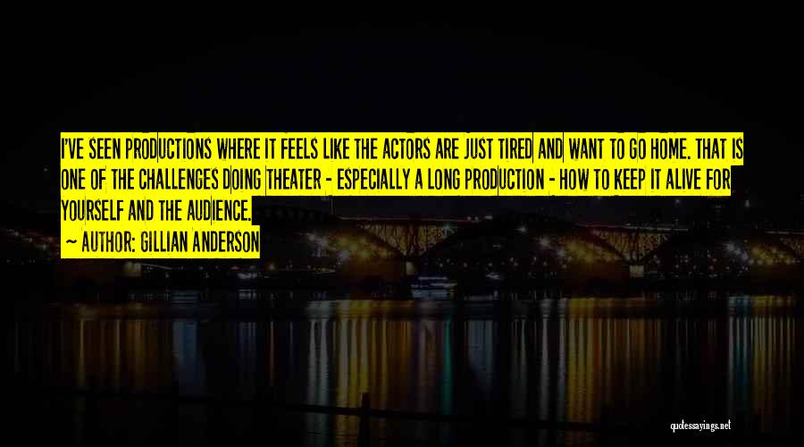 Gillian Anderson Quotes: I've Seen Productions Where It Feels Like The Actors Are Just Tired And Want To Go Home. That Is One