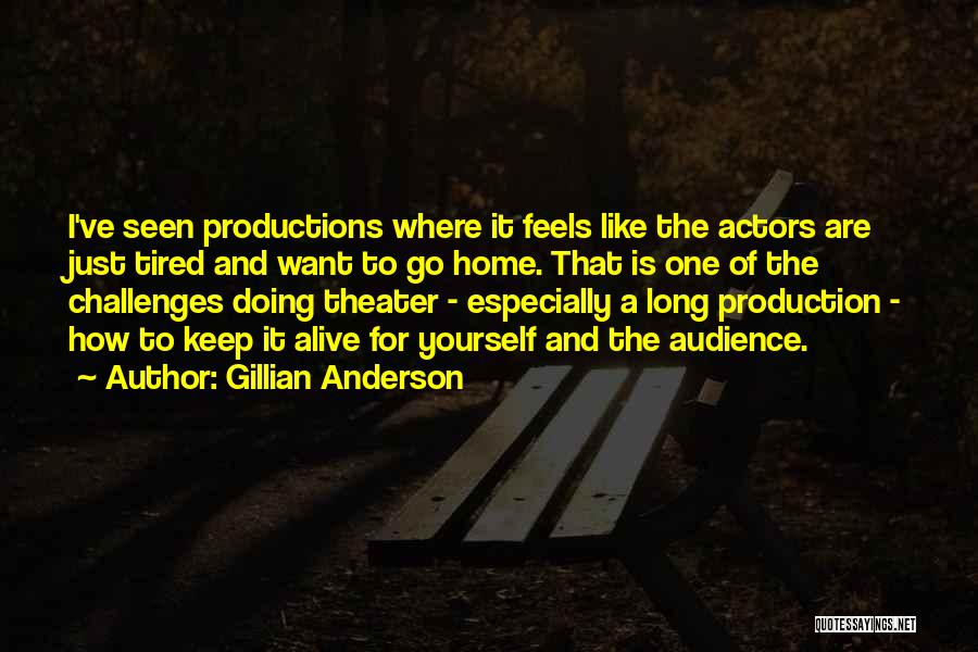 Gillian Anderson Quotes: I've Seen Productions Where It Feels Like The Actors Are Just Tired And Want To Go Home. That Is One