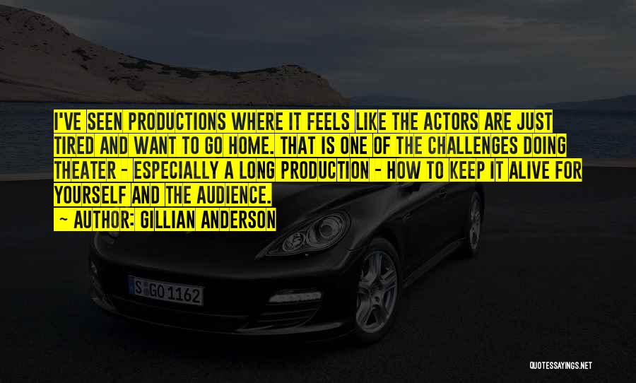 Gillian Anderson Quotes: I've Seen Productions Where It Feels Like The Actors Are Just Tired And Want To Go Home. That Is One